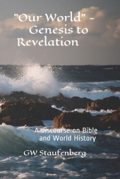 Our World - Genesis to Revelation: A discourse on Bible and World History - Gw Staufenberg - Bøger - Independently Published - 9798668597215 - 29. juli 2020