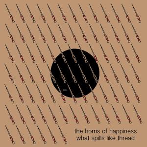 Cover for Horns of Happiness · What Spills Like Thread (LP) (2007)