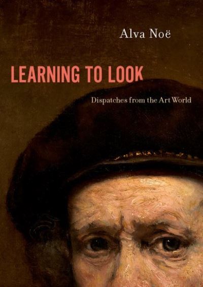 Cover for Noe, Alva (Professor of Philosophy, Professor of Philosophy, University of California, Berkeley) · Learning to Look: Dispatches from the Art World (Hardcover Book) (2022)