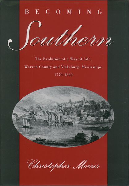 Cover for Morris, Christopher (Associate Professor of History, Associate Professor of History, University of Texas at Arlington) · Becoming Southern: The Evolution of a Way of Life, Warren County and Vicksburg, Mississippi, 1770-1860 (Paperback Book) (1999)