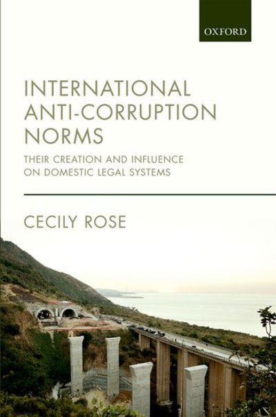 Cover for Rose, Cecily (Assistant Professor, Assistant Professor, University of Leiden) · International Anti-Corruption Norms: Their Creation and Influence on Domestic Legal Systems (Hardcover Book) (2015)