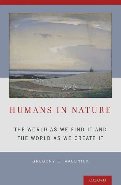 Cover for Kaebnick, Gregory E. (Research Scholar, Research Scholar, The Hastings Center) · Humans in Nature: The World As We Find It and the World As We Create It (Hardcover Book) (2014)