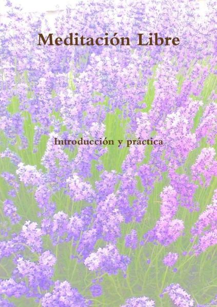 Meditación Libre - Fénix - Books - lulu.com - 9780244395216 - July 4, 2018