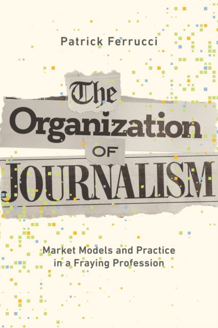 Patrick Ferrucci · The Organization of Journalism: Market Models and Practice in a Fraying Profession (Hardcover Book) (2024)