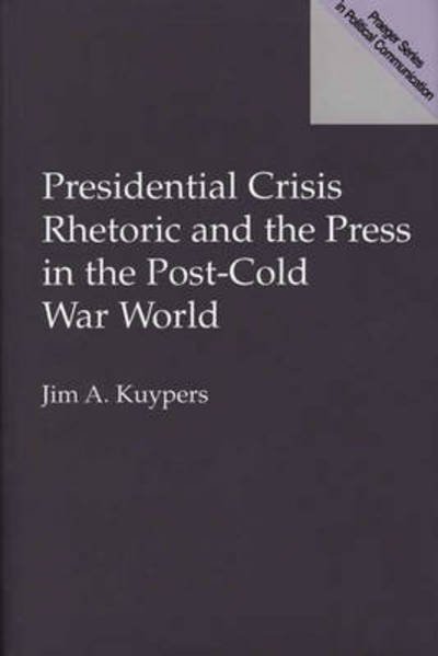 Cover for Jim A. Kuypers · Presidential Crisis Rhetoric and the Press in the Post-Cold War World (Hardcover Book) (1997)