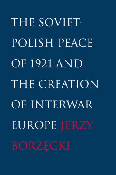 Cover for Jerzy Borzecki · The Soviet-Polish Peace of 1921 and the Creation of Interwar Europe (Hardcover Book) (2008)