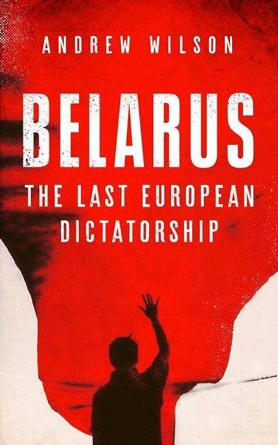 Belarus: The Last European Dictatorship - Andrew Wilson - Books - Yale University Press - 9780300259216 - March 9, 2021