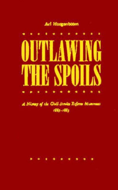 Cover for Ari Arthur Hoogenboom · Outlawing the Spoils: A History of the Civil Service Reform Movement, 1865-1883 (Hardcover Book) [New edition] (1982)