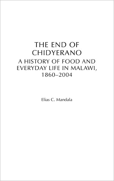 Cover for Elias Mandala · The End of Chidyerano: A History of Food and Everyday Life in Malawi, 1860-2004 (Hardcover Book) (2005)