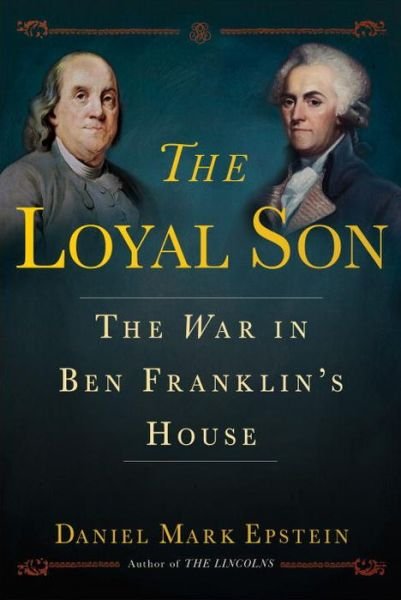 Cover for Daniel Mark Epstein · The Loyal Son: The War in Ben Franklin's House (Hardcover Book) (2017)