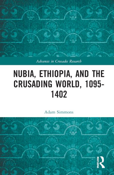 Cover for Adam Simmons · Nubia, Ethiopia, and the Crusading World, 1095-1402 - Advances in Crusades Research (Hardcover Book) (2022)