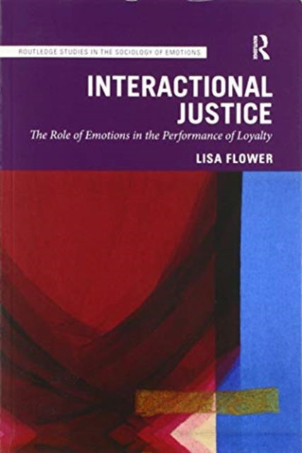 Cover for Flower, Lisa (Lund University, Sweden) · Interactional Justice: The Role of Emotions in the Performance of Loyalty - Routledge Studies in the Sociology of Emotions (Paperback Book) (2020)