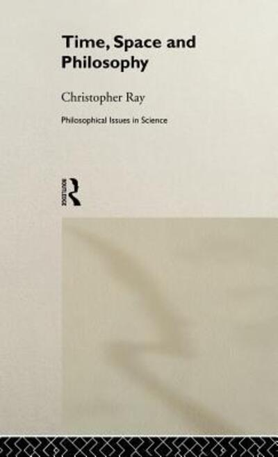 Cover for Christopher Ray · Time, Space and Philosophy - Philosophical Issues in Science (Hardcover Book) (1991)