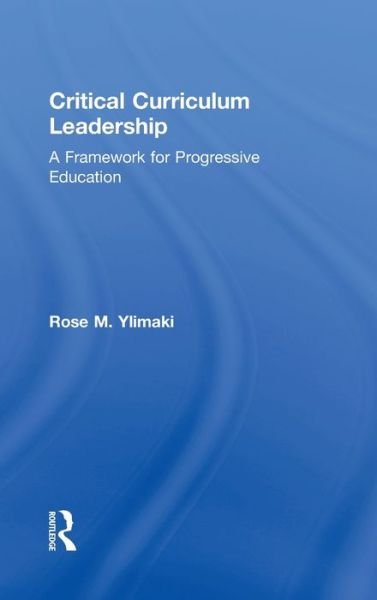 Critical Curriculum Leadership: A Framework for Progressive Education - Ylimaki, Rose M. (University of Arizona, USA) - Bøger - Taylor & Francis Ltd - 9780415876216 - 17. november 2010