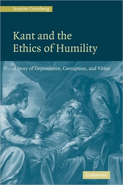 Cover for Grenberg, Jeanine (St Olaf College, Minnesota) · Kant and the Ethics of Humility: A Story of Dependence, Corruption and Virtue (Taschenbuch) (2010)