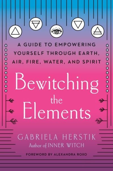 Cover for Herstik, Gabriela (Gabriela Herstik) · Bewitching the Elements: A Guide to Empowering Yourself Through Earth, Air, Fire, Water, and Spirit (Pocketbok) (2020)
