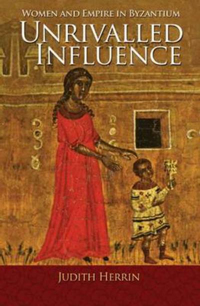 Cover for Judith Herrin · Unrivalled Influence: Women and Empire in Byzantium (Gebundenes Buch) (2013)