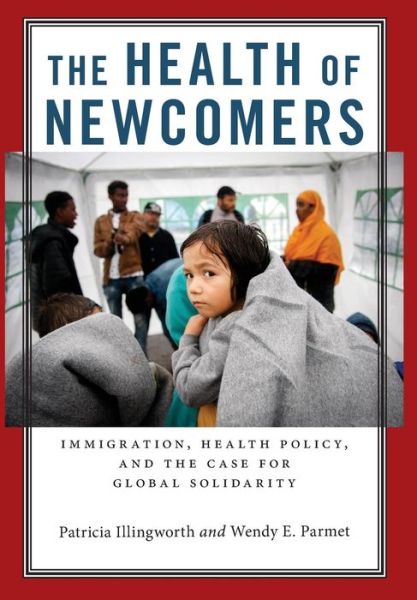 Cover for Patricia Illingworth · The Health of Newcomers: Immigration, Health Policy, and the Case for Global Solidarity (Gebundenes Buch) (2017)