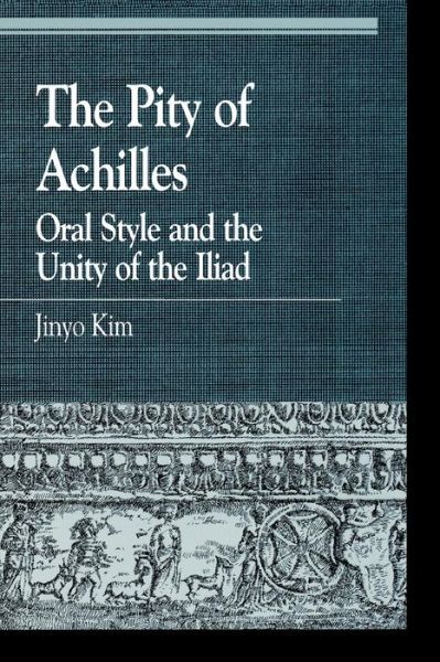 Cover for Jinyo Kim · The Pity of Achilles: Oral Style and the Unity of the Iliad - Greek Studies: Interdisciplinary Approaches (Paperback Book) (2000)
