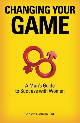 Cover for Christie Hartman · Changing Your Game: a Man's Guide to Success with Women (Paperback Bog) (2012)