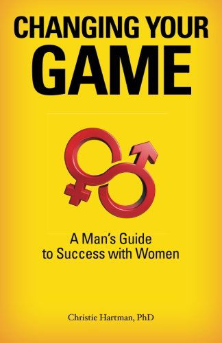 Cover for Christie Hartman · Changing Your Game: a Man's Guide to Success with Women (Taschenbuch) (2012)