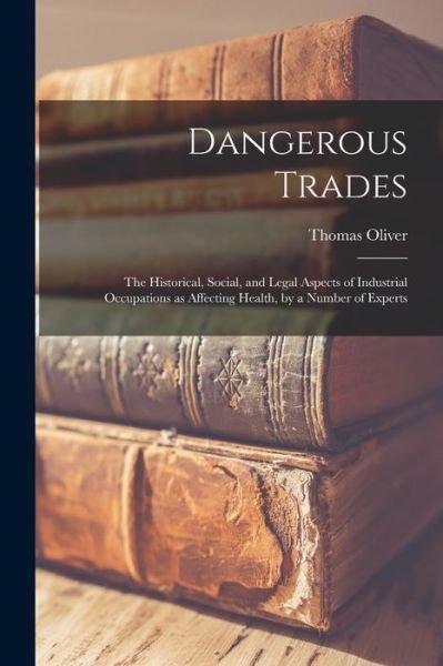 Cover for Thomas Oliver · Dangerous Trades; the Historical, Social, and Legal Aspects of Industrial Occupations As Affecting Health, by a Number of Experts (Bog) (2022)