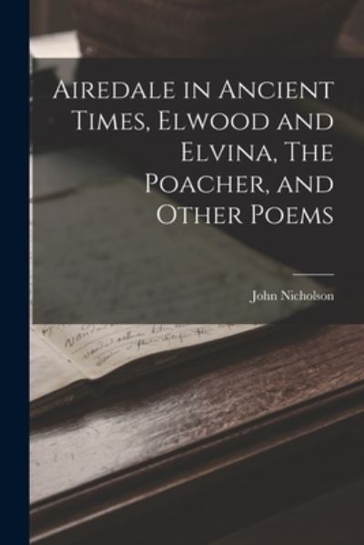 Cover for John Nicholson · Airedale in Ancient Times, Elwood and Elvina, the Poacher, and Other Poems (Bog) (2022)