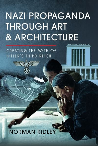 Cover for Norman Ridley · Nazi Propaganda Through Art and Architecture: Creating the Myth of Hitler’s Third Reich (Gebundenes Buch) (2024)