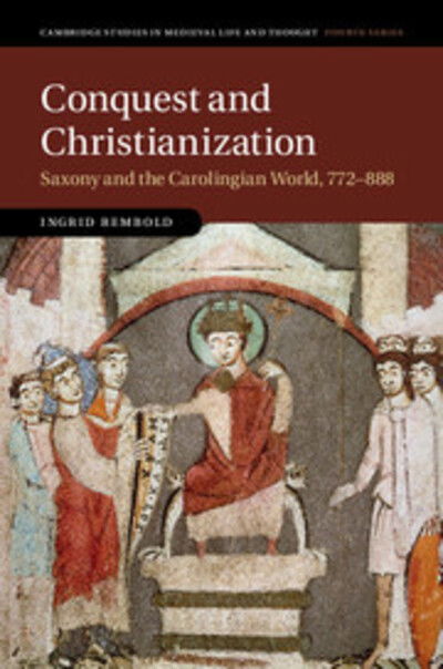 Cover for Rembold, Ingrid (University of Oxford) · Conquest and Christianization: Saxony and the Carolingian World, 772–888 - Cambridge Studies in Medieval Life and Thought: Fourth Series (Gebundenes Buch) (2017)