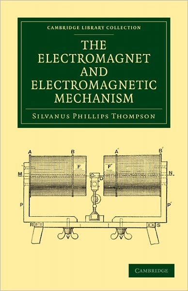 The Electromagnet and Electromagnetic Mechanism - Cambridge Library Collection - Technology - Silvanus Phillips Thompson - Książki - Cambridge University Press - 9781108029216 - 30 czerwca 2011