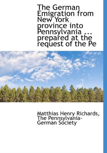 Cover for Matthias Henry Richards · The German Emigration from New York Province into Pennsylvania ... Prepared at the Request of the Pe (Hardcover Book) (2009)