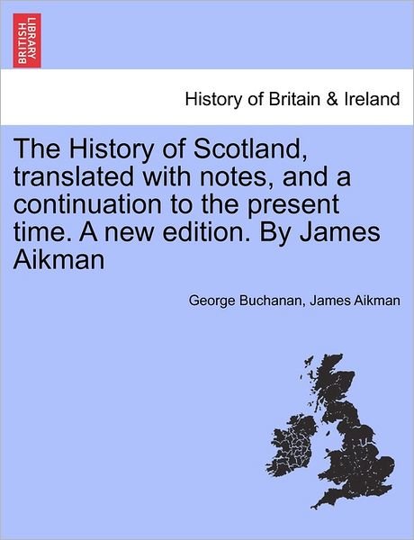 Cover for Buchanan, George, Dr · The History of Scotland, Translated with Notes, and a Continuation to the Present Time. a New Edition. by James Aikman (Paperback Book) (2011)