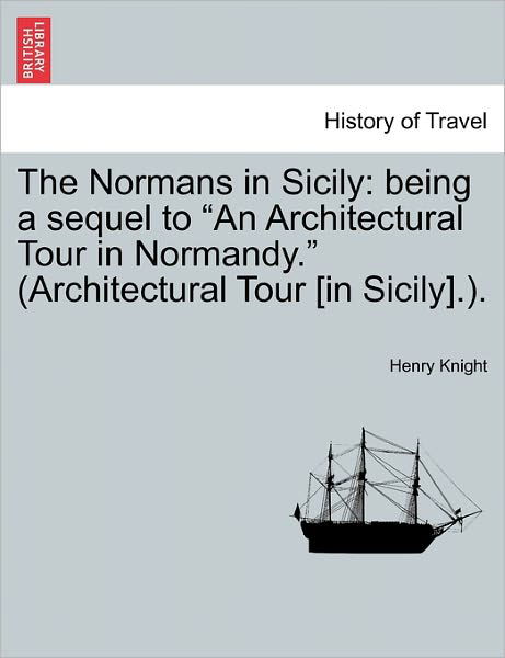 The Normans in Sicily: Being a Sequel to - Henry Knight - Kirjat - British Library, Historical Print Editio - 9781241465216 - perjantai 25. maaliskuuta 2011