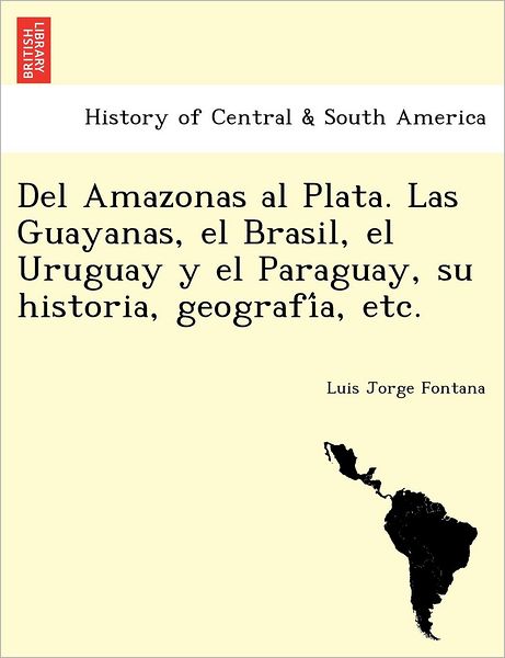 Cover for Luis Jorge Fontana · Del Amazonas Al Plata. Las Guayanas, El Brasil, El Uruguay Y El Paraguay, Su Historia, Geografi A, Etc. (Paperback Book) (2011)