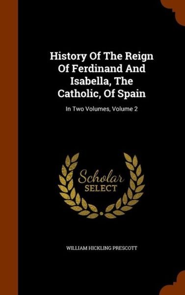 Cover for William Hickling Prescott · History Of The Reign Of Ferdinand And Isabella, The Catholic, Of Spain In Two Volumes, Volume 2 (Hardcover Book) (2015)