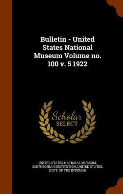 Cover for Smithsonian Institution · Bulletin - United States National Museum Volume no. 100 v. 5 1922 (Hardcover Book) (2015)