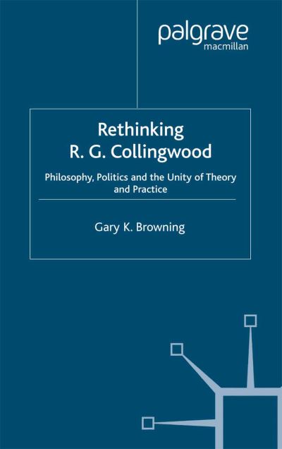 Cover for Gary Browning · Rethinking R.G. Collingwood: Philosophy, Politics and the Unity of Theory and Practice (Paperback Book) [Softcover reprint of the original 1st ed. 2004 edition] (2004)