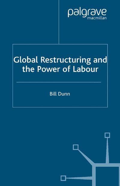 Global Restructuring and the Power of Labour - International Political Economy Series - Bill Dunn - Books - Palgrave Macmillan - 9781349516216 - 2004