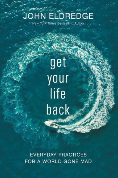 Get Your Life Back: Everyday Practices for a World Gone Mad - John Eldredge - Kirjat - Thomas Nelson Publishers - 9781400219216 - tiistai 11. helmikuuta 2020