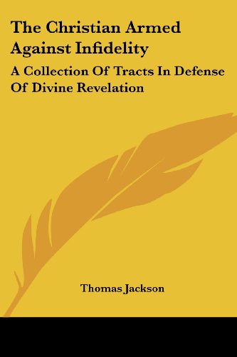 Cover for Thomas Jackson · The Christian Armed Against Infidelity: a Collection of Tracts in Defense of Divine Revelation (Paperback Book) (2007)