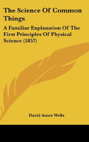 Cover for David Ames Wells · The Science of Common Things: a Familiar Explanation of the First Principles of Physical Science (1857) (Inbunden Bok) (2008)