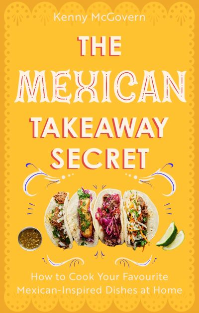 The Mexican Takeaway Secret: How to Cook Your Favourite Mexican-Inspired Dishes at Home - Kenny McGovern - Books - Little, Brown Book Group - 9781472148216 - July 6, 2023