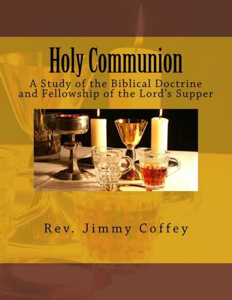 Cover for Rev Jimmy B Coffey · Holy Communion: a Study of the Biblical Doctrine and Fellowship of the Lord's Supper (Paperback Book) (2014)