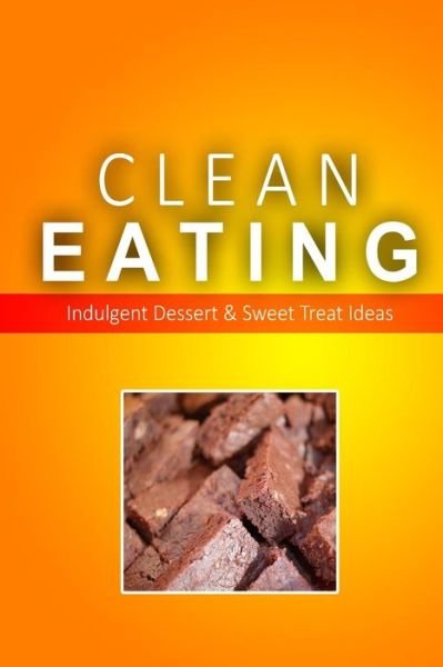 Cover for Clean Eating · Clean Eating - Clean Eating Desserts &amp; Sweet Treats: Exciting New Healthy and Natural Recipes for Clean Eating (Paperback Book) (2014)