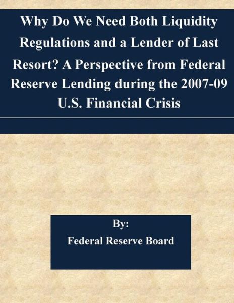 Cover for Federal Reserve Board · Why Do We Need Both Liquidity Regulations and a Lender of Last Resort? a Perspective from Federal Reserve Lending During the 2007-09 U.s. Financial Cr (Paperback Book) (2015)