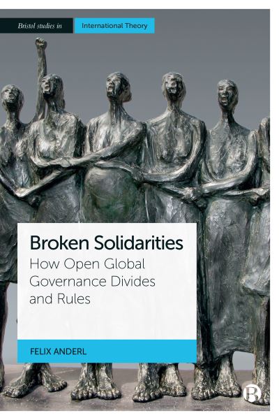 Cover for Anderl, Felix (Philipps Universitat Marburg) · Broken Solidarities: How Open Global Governance Divides and Rules - Bristol Studies in International Theory (Hardcover Book) [Abridged edition] (2022)