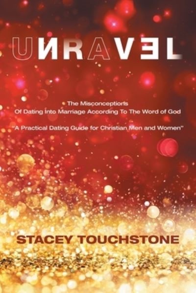 Cover for Stacey Touchstone · Unravel The Misconceptions of Dating into Marriage According to the Word God a Practical Dating Guide for Christian Men and Women (Book) (2020)