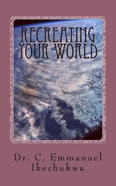 Cover for C Emmanuel Ikechukwu · Recreating Your World (Pocketbok) (2017)