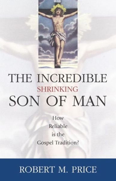 Cover for Robert M. Price · Incredible Shrinking Son of Man: How Reliable Is the Gospel Tradition? (Hardcover Book) (2003)