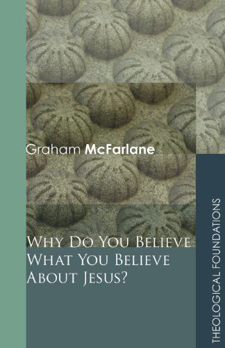 Cover for Graham Mcfarlane · Why Do You Believe What You Believe About Jesus?: (Theological Foundations) (Paperback Book) (2009)